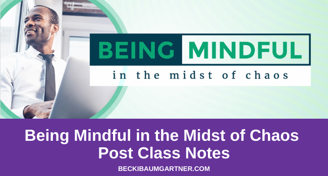 Being Mindful in the Midst of Chaos Post Class Notes