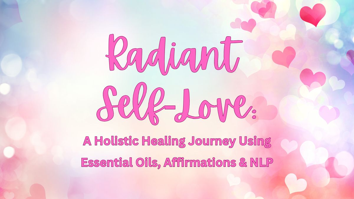 Radiant Self-Love: A Holistic Healing Journey with Essential Oils, Affirmations & NLP